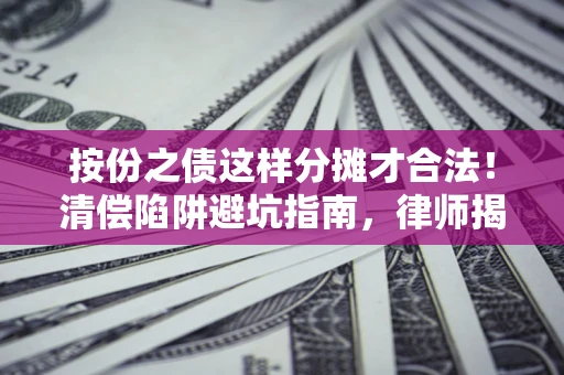济南按份之债这样分摊才合法！清偿陷阱避坑指南，律师揭秘关键条款