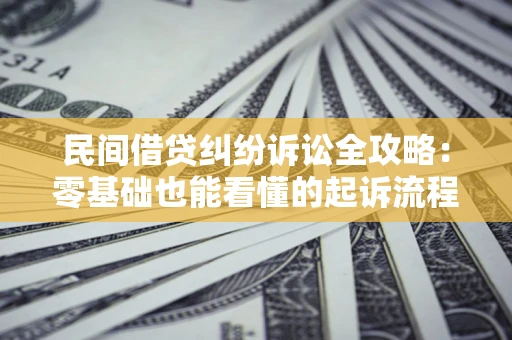 济南民间借贷纠纷诉讼全攻略:零基础也能看懂的起诉流程与证据整理指南 济南民间借贷纠纷诉讼全攻略:零基础也能看懂的起诉流程与证据整理指南