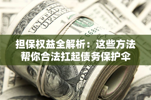 济南担保权益全解析：这些方法帮你合法扛起债务保护伞