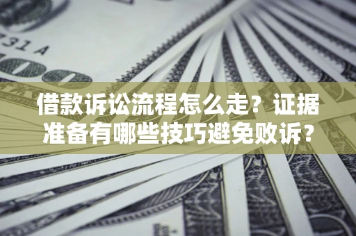 济南借款诉讼流程怎么走？证据准备有哪些技巧避免败诉？