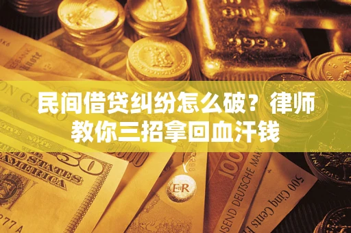济南民间借贷纠纷怎么破？律师教你三招拿回血汗钱