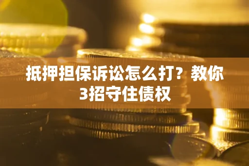 济南抵押担保诉讼怎么打？教你3招守住债权