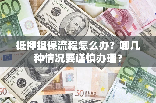 济南抵押担保流程怎么办？哪几种情况要谨慎办理？