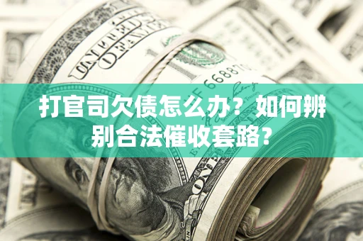 济南打官司欠债怎么办？如何辨别合法催收套路？