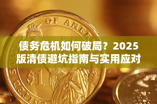 济南债务危机如何破局？2025版清债避坑指南与实用应对策略