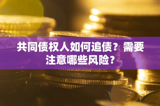 济南共同债权人如何追债？需要注意哪些风险？