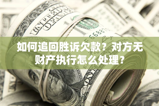 济南如何追回胜诉欠款？对方无财产执行怎么处理？
