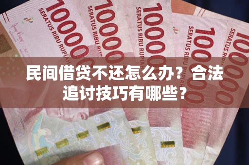济南民间借贷不还怎么办？合法追讨技巧有哪些？
