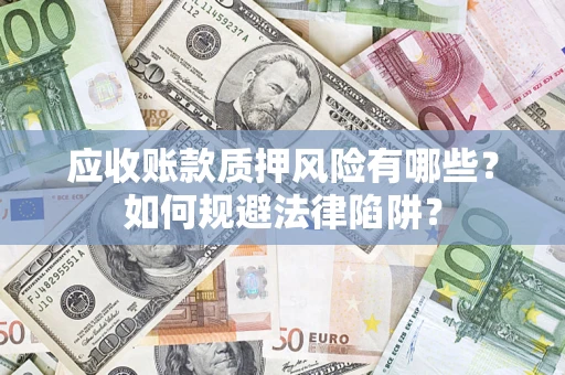 济南应收账款质押风险有哪些？如何规避法律陷阱？