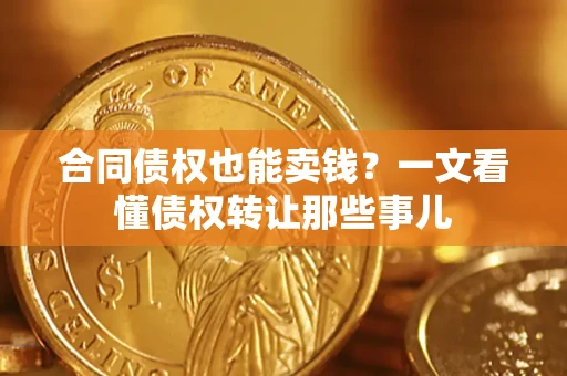 济南合同债权也能卖钱？一文看懂债权转让那些事儿