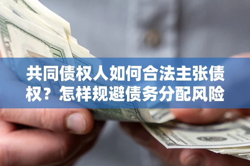济南共同债权人如何合法主张债权？怎样规避债务分配风险？