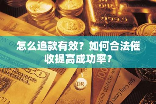 济南怎么追款有效？如何合法催收提高成功率？