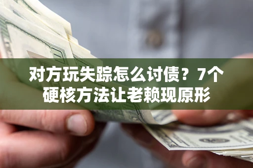 济南对方玩失踪怎么讨债？7个硬核方法让老赖现原形