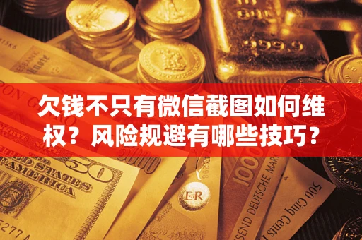 济南欠钱不只有微信截图如何维权？风险规避有哪些技巧？