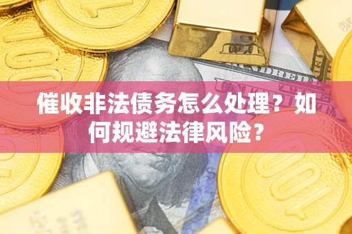 济南催收非法债务怎么处理？如何规避法律风险？