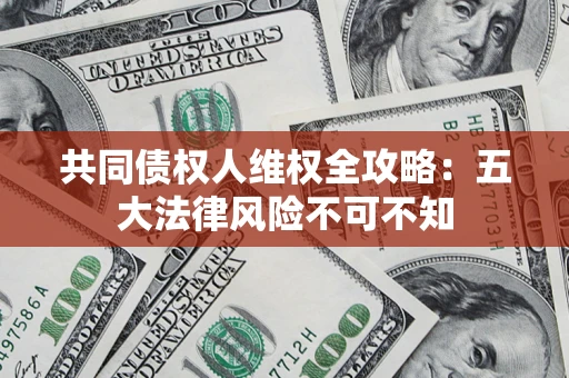 济南共同债权人维权全攻略：五大法律风险不可不知