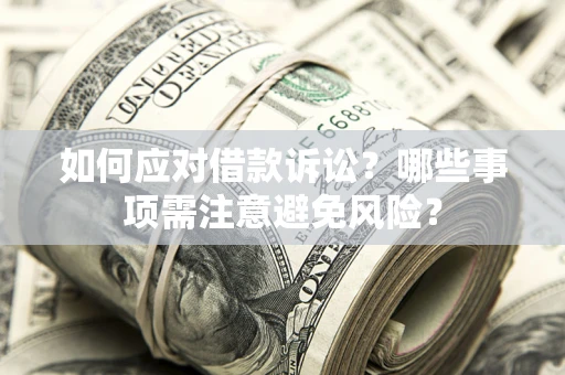 济南如何应对借款诉讼？哪些事项需注意避免风险？