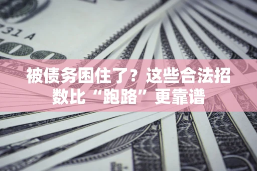 济南被债务困住了？这些合法招数比“跑路”更靠谱