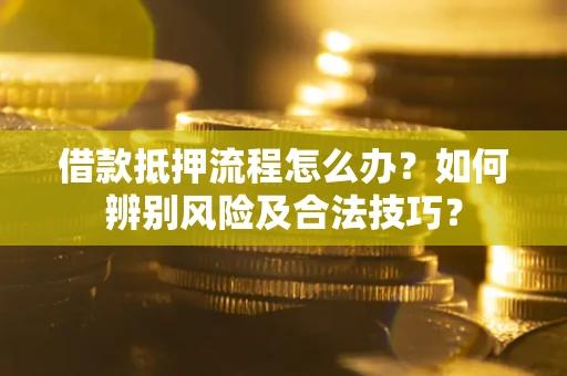 济南借款抵押流程怎么办？如何辨别风险及合法技巧？