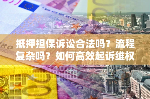 济南抵押担保诉讼合法吗？流程复杂吗？如何高效起诉维权？