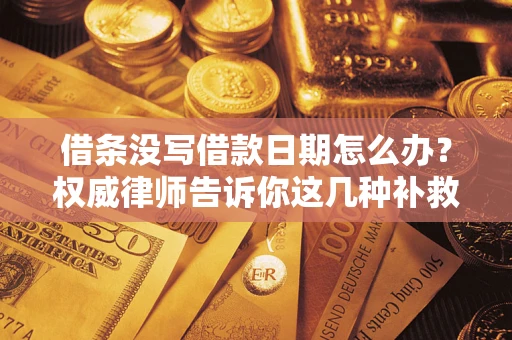 济南借条没写借款日期怎么办？权威律师告诉你这几种补救方法！