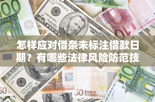 济南怎样应对借条未标注借款日期？有哪些法律风险防范技巧？
