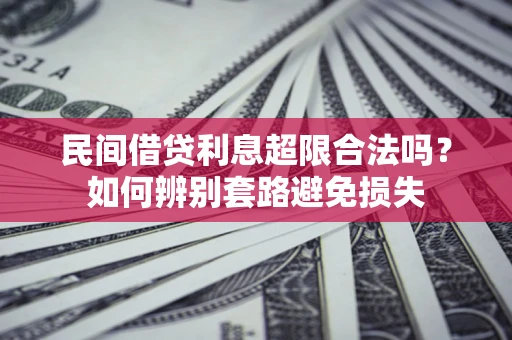 济南民间借贷利息超限合法吗？如何辨别套路避免损失