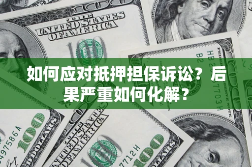 济南如何应对抵押担保诉讼？后果严重如何化解？