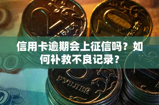 济南信用卡逾期会上征信吗？如何补救不良记录？