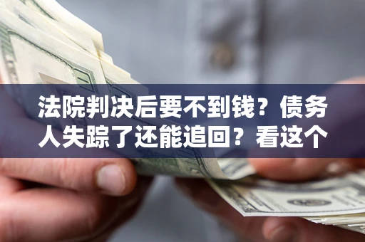 济南法院判决后要不到钱？债务人失踪了还能追回？看这个方法！