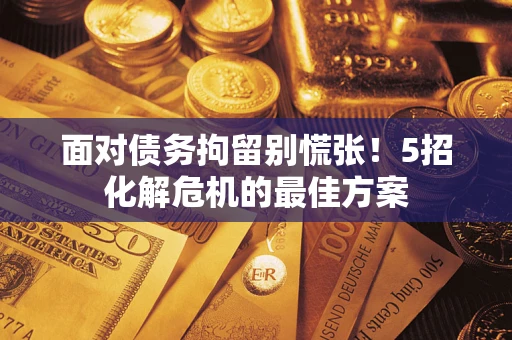 济南面对债务拘留别慌张！5招化解危机的最佳方案
