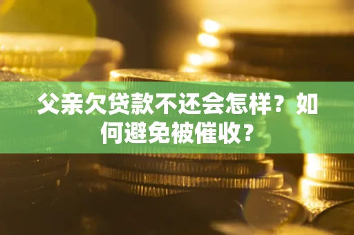 济南父亲欠贷款不还会怎样？如何避免被催收？