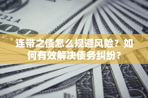 济南连带之债怎么规避风险？如何有效解决债务纠纷？