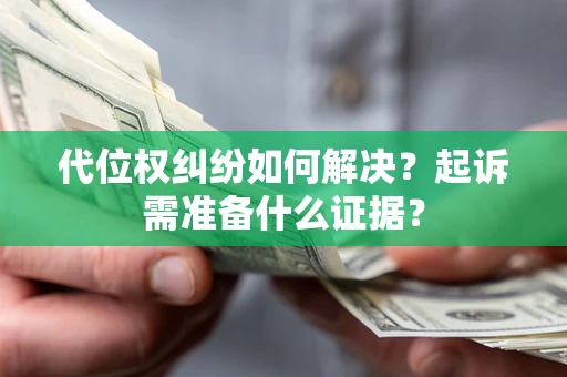 济南代位权纠纷如何解决？起诉需准备什么证据？