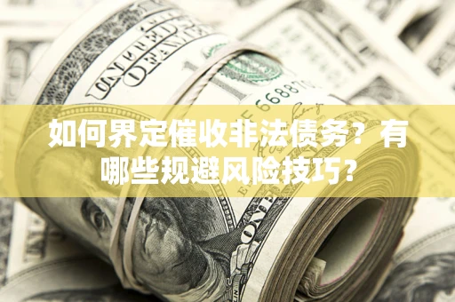 济南如何界定催收非法债务？有哪些规避风险技巧？