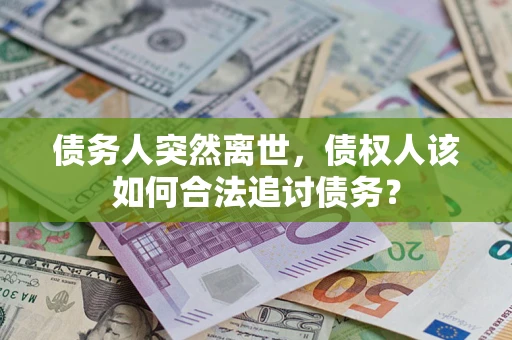济南债务人突然离世，债权人该如何合法追讨债务？