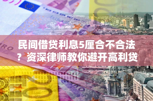 济南民间借贷利息5厘合不合法？资深律师教你避开高利贷陷阱