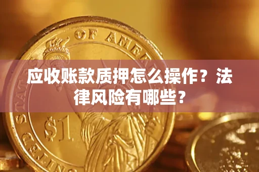 济南应收账款质押怎么操作？法律风险有哪些？