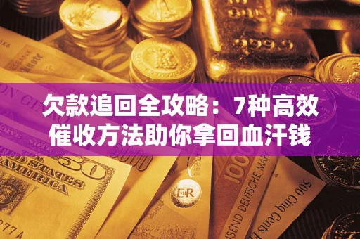 济南欠款追回全攻略：7种高效催收方法助你拿回血汗钱