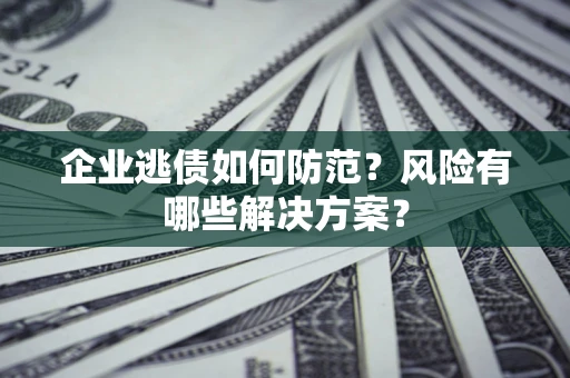 济南企业逃债如何防范？风险有哪些解决方案？