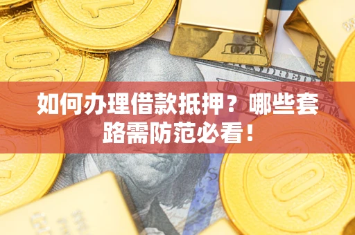 济南如何办理借款抵押？哪些套路需防范必看！