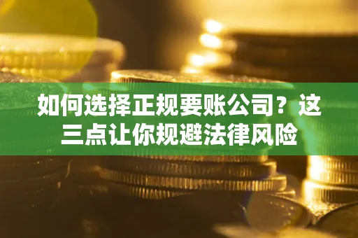 济南如何选择正规要账公司？这三点让你规避法律风险