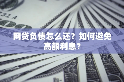 济南网贷负债怎么还？如何避免高额利息？