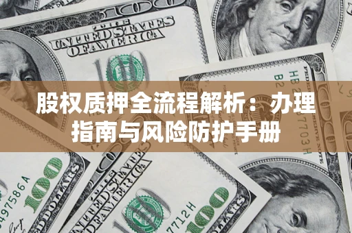 济南股权质押全流程解析：办理指南与风险防护手册