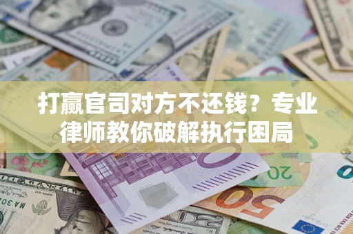 济南打赢官司对方不还钱？专业律师教你破解执行困局
