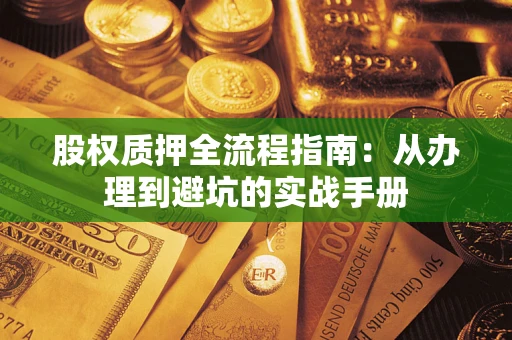 济南股权质押全流程指南：从办理到避坑的实战手册