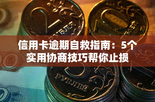济南信用卡逾期自救指南：5个实用协商技巧帮你止损