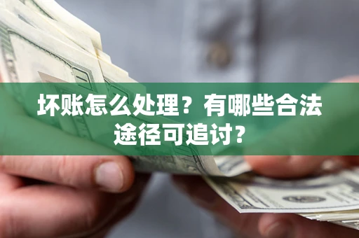 济南坏账怎么处理？有哪些合法途径可追讨？