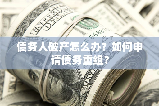 济南债务人破产怎么办？如何申请债务重组？