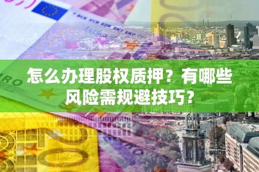 济南怎么办理股权质押？有哪些风险需规避技巧？